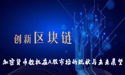 加密货币投机在A股市场的现状与未来展望