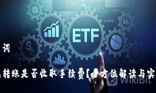 与关键词

TP钱包转账是否收取手续费？全方位解读与实用指南