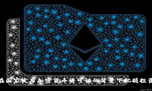  如何在国家发布加密货币许可证的背景下把握投资机遇 