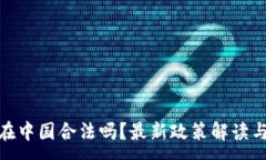 :加密货币在中国合法吗？最新政策解读与未来趋