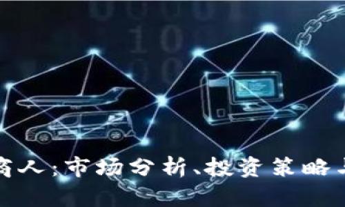 加密货币商人：市场分析、投资策略与成功秘诀