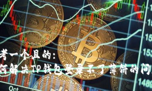 思考一个且的:  
如何解决TP钱包登录不了薄饼的问题？