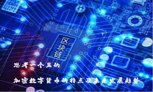 思考一个且的

加密数字货币的特点及未来发展趋势