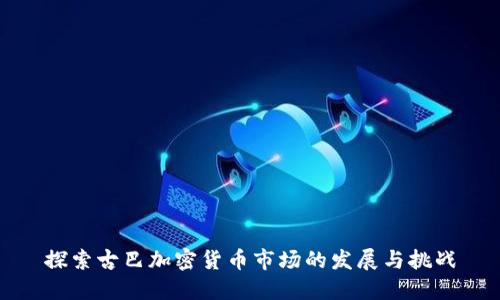 探索古巴加密货币市场的发展与挑战