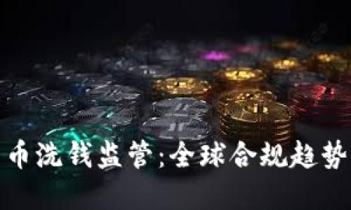 加密货币洗钱监管：全球合规趋势与挑战